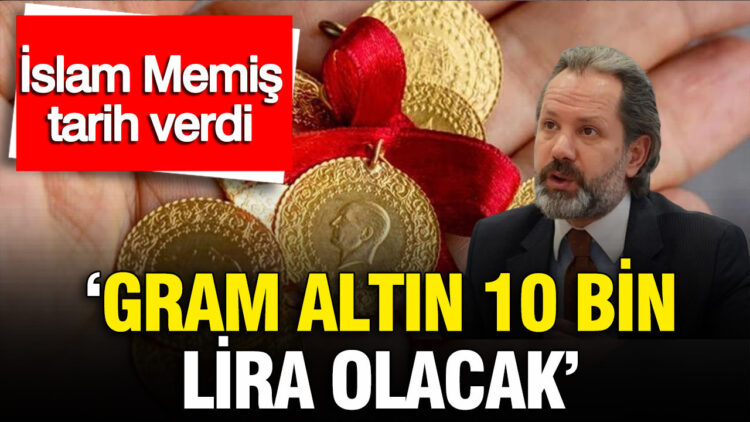 İslam Memiş: Gram Altın 10 Bin TL’ye Ulaşacak Tarihi Açıkladı